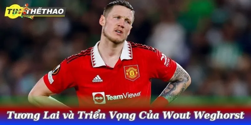 Tương Lai và Triển Vọng Của Wout Weghorst